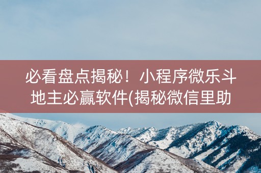 必看盘点揭秘！小程序微乐斗地主必赢软件(揭秘微信里助赢软件)