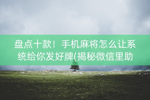 盘点十款！手机麻将怎么让系统给你发好牌(揭秘微信里助赢软件)
