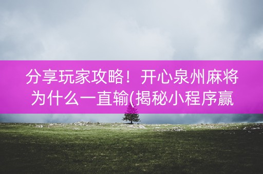 分享玩家攻略！开心泉州麻将为什么一直输(揭秘小程序赢的秘诀)