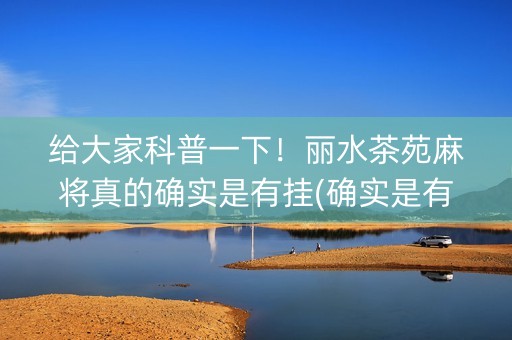 给大家科普一下！丽水茶苑麻将真的确实是有挂(确实是有挂)