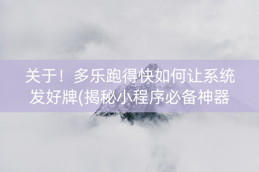 关于！多乐跑得快如何让系统发好牌(揭秘小程序必备神器)