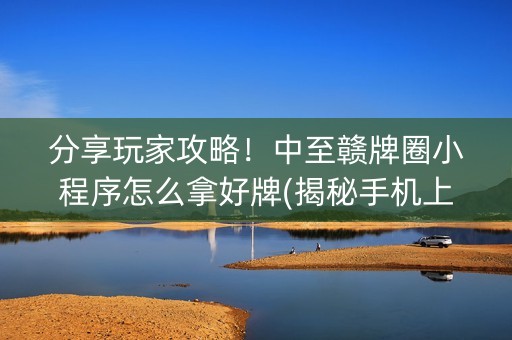 分享玩家攻略！中至赣牌圈小程序怎么拿好牌(揭秘手机上插件购买)
