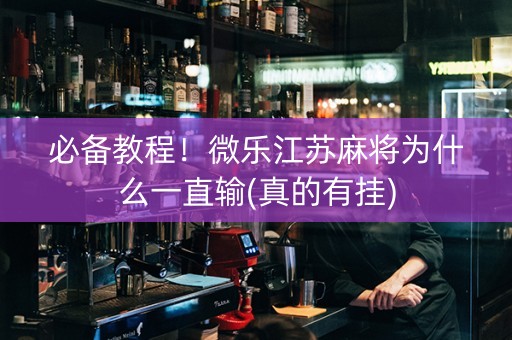 必备教程！微乐江苏麻将为什么一直输(真的有挂)