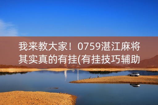 我来教大家！0759湛江麻将其实真的有挂(有挂技巧辅助器)