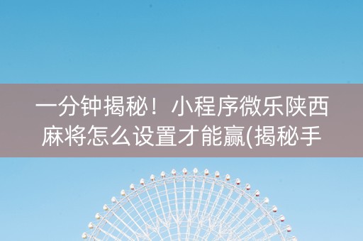 一分钟揭秘！小程序微乐陕西麻将怎么设置才能赢(揭秘手机上提高胜率)