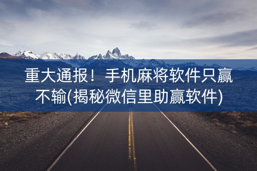 重大通报！手机麻将软件只赢不输(揭秘微信里助赢软件)