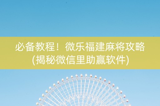 必备教程！微乐福建麻将攻略(揭秘微信里助赢软件)