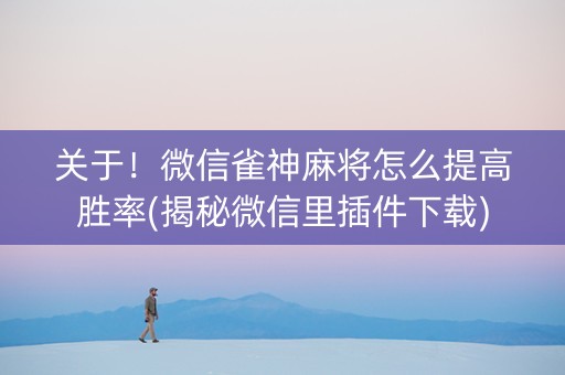 关于！微信雀神麻将怎么提高胜率(揭秘微信里插件下载)