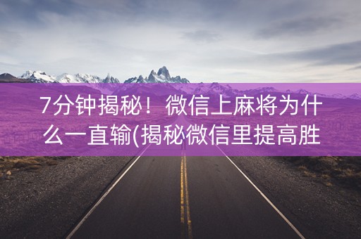7分钟揭秘！微信上麻将为什么一直输(揭秘微信里提高胜率)