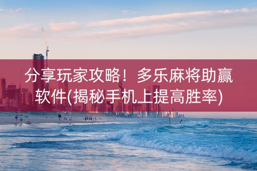 分享玩家攻略！多乐麻将助赢软件(揭秘手机上提高胜率)