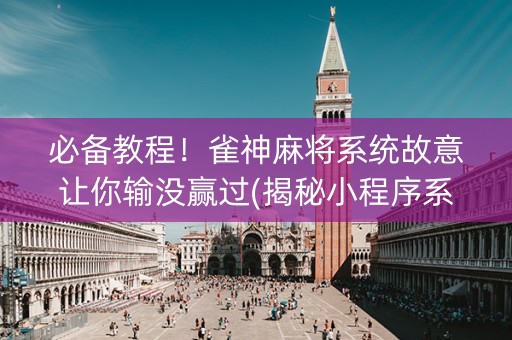 必备教程！雀神麻将系统故意让你输没赢过(揭秘小程序系统发好牌)