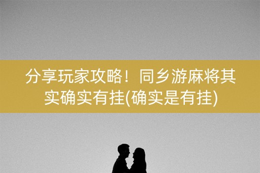分享玩家攻略！同乡游麻将其实确实有挂(确实是有挂)