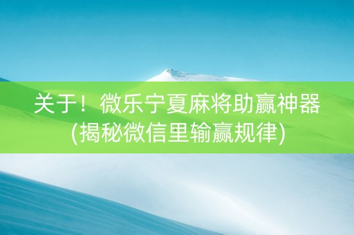 关于！微乐宁夏麻将助赢神器(揭秘微信里输赢规律)