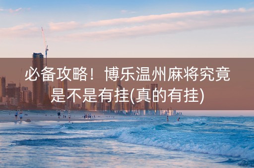 必备攻略！博乐温州麻将究竟是不是有挂(真的有挂)