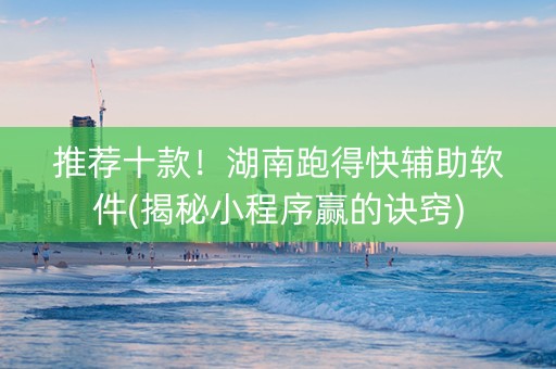推荐十款！湖南跑得快辅助软件(揭秘小程序赢的诀窍)