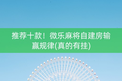 推荐十款！微乐麻将自建房输赢规律(真的有挂)