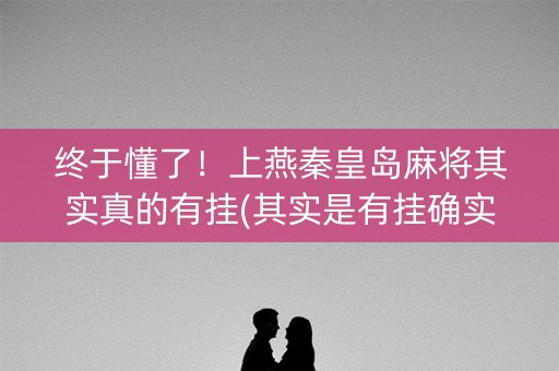 终于懂了！上燕秦皇岛麻将其实真的有挂(其实是有挂确实有挂)