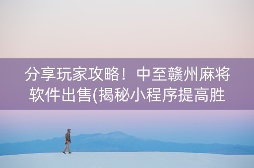 分享玩家攻略！中至赣州麻将软件出售(揭秘小程序提高胜率)
