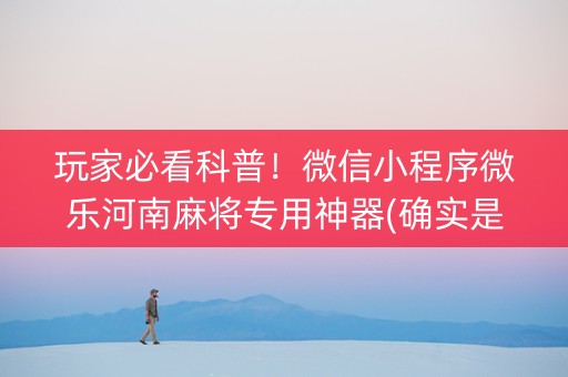 玩家必看科普！微信小程序微乐河南麻将专用神器(确实是有挂)