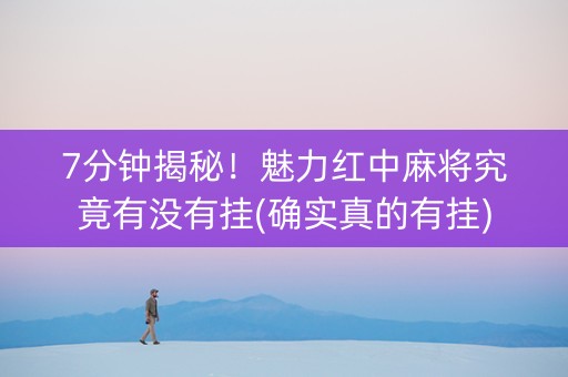 7分钟揭秘！魅力红中麻将究竟有没有挂(确实真的有挂)