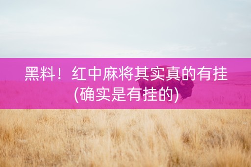 黑料！红中麻将其实真的有挂(确实是有挂的)