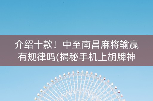 介绍十款！中至南昌麻将输赢有规律吗(揭秘手机上胡牌神器)