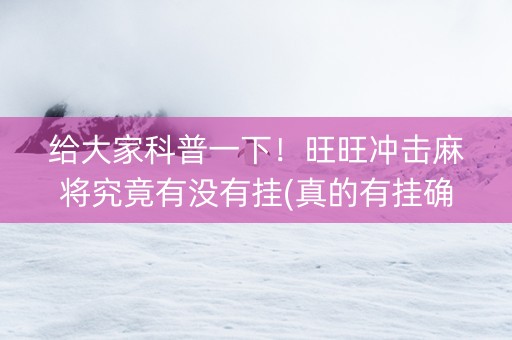 给大家科普一下！旺旺冲击麻将究竟有没有挂(真的有挂确实有挂)