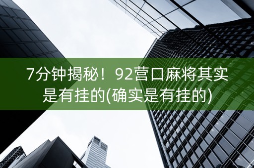 7分钟揭秘！92营口麻将其实是有挂的(确实是有挂的)