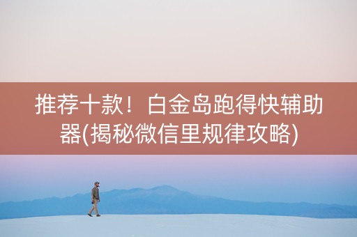 推荐十款！白金岛跑得快辅助器(揭秘微信里规律攻略)