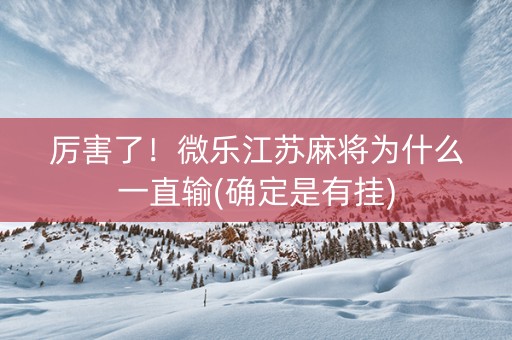 厉害了！微乐江苏麻将为什么一直输(确定是有挂)