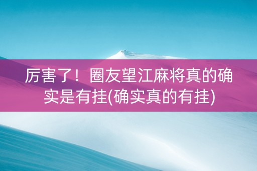 厉害了！圈友望江麻将真的确实是有挂(确实真的有挂)