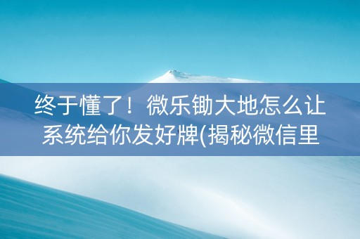 终于懂了！微乐锄大地怎么让系统给你发好牌(揭秘微信里输赢规律)