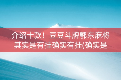 介绍十款！豆豆斗牌鄂东麻将其实是有挂确实有挂(确实是有挂的)