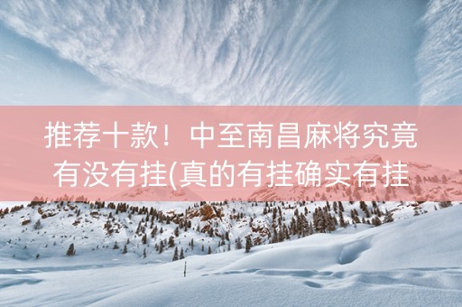 推荐十款！中至南昌麻将究竟有没有挂(真的有挂确实有挂)