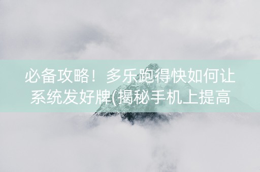 必备攻略！多乐跑得快如何让系统发好牌(揭秘手机上提高胜率)