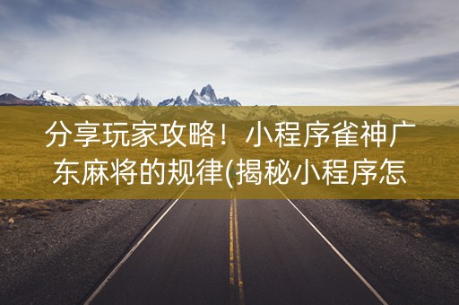 分享玩家攻略！小程序雀神广东麻将的规律(揭秘小程序怎么容易赢)