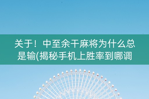 关于！中至余干麻将为什么总是输(揭秘手机上胜率到哪调)