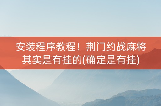 安装程序教程！荆门约战麻将其实是有挂的(确定是有挂)