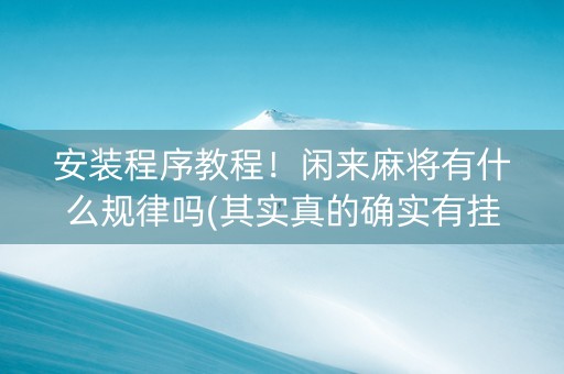 安装程序教程！闲来麻将有什么规律吗(其实真的确实有挂)
