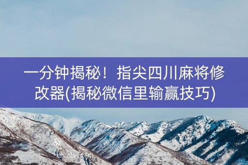一分钟揭秘！指尖四川麻将修改器(揭秘微信里输赢技巧)
