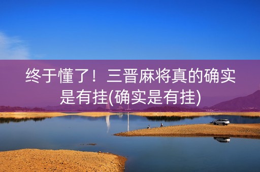 终于懂了！三晋麻将真的确实是有挂(确实是有挂)