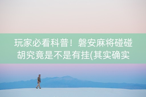 玩家必看科普！磐安麻将碰碰胡究竟是不是有挂(其实确实有挂)