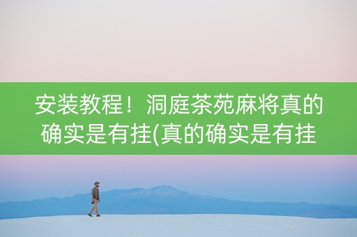 安装教程！洞庭茶苑麻将真的确实是有挂(真的确实是有挂)