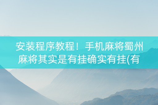 安装程序教程！手机麻将蜀州麻将其实是有挂确实有挂(有挂技巧辅助器)