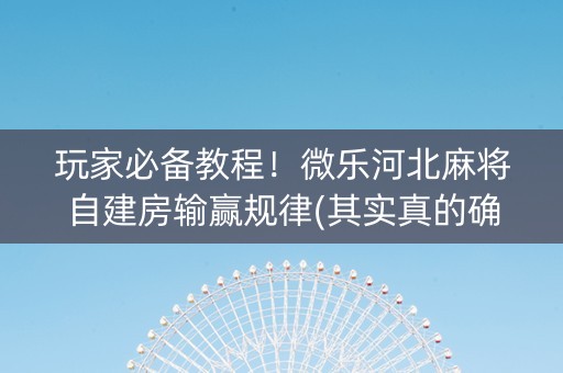 玩家必备教程！微乐河北麻将自建房输赢规律(其实真的确实有挂)