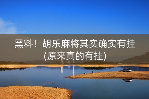 黑料！胡乐麻将其实确实有挂(原来真的有挂)