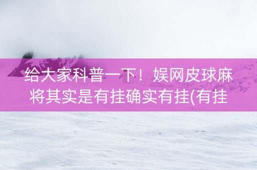 给大家科普一下！娱网皮球麻将其实是有挂确实有挂(有挂技巧辅助器)