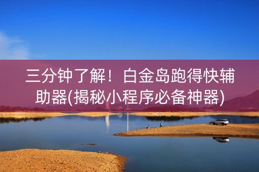 三分钟了解！白金岛跑得快辅助器(揭秘小程序必备神器)