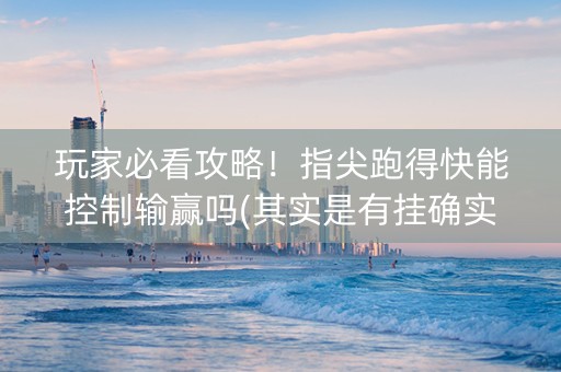 玩家必看攻略！指尖跑得快能控制输赢吗(其实是有挂确实有挂)