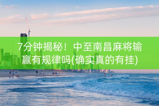 7分钟揭秘！中至南昌麻将输赢有规律吗(确实真的有挂)